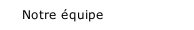 Notre &eacute;quipe